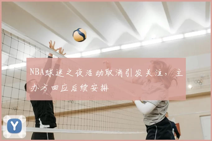 NBA球迷之夜活动取消引发关注,主办方回应后续安排