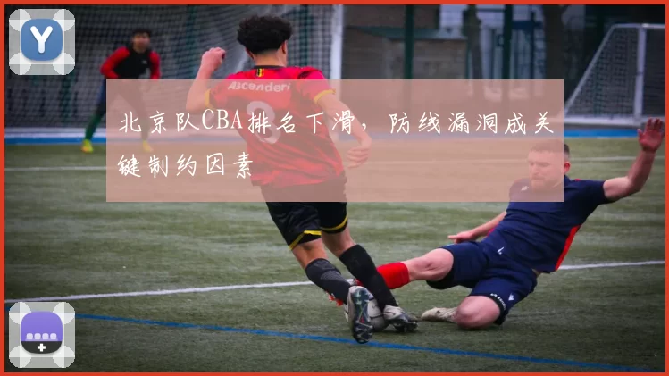 北京队CBA排名下滑,防线漏洞成关键制约因素