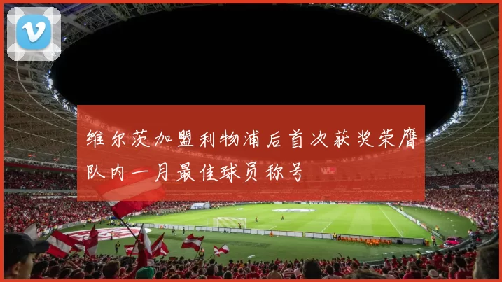维尔茨加盟利物浦后首次获奖荣膺队内一月最佳球员称号
