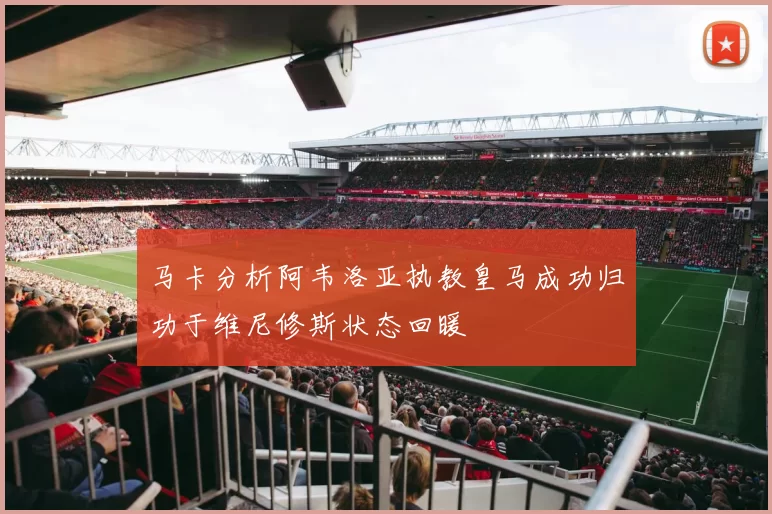 马卡分析阿韦洛亚执教皇马成功归功于维尼修斯状态回暖