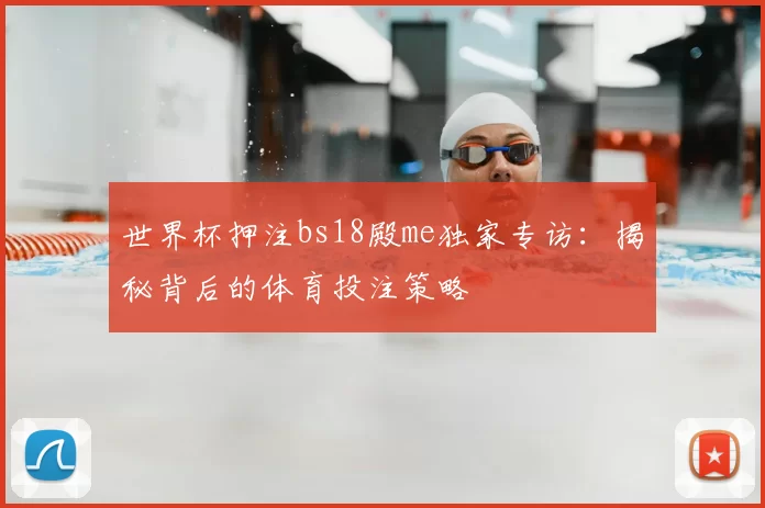 世界杯押注bs18殿me独家专访：揭秘背后的体育投注策略