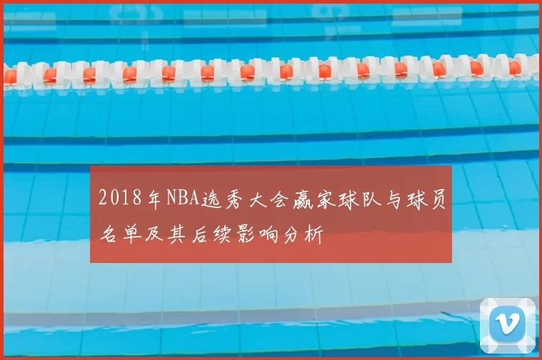 2018年NBA选秀大会赢家球队与球员名单及其后续影响分析