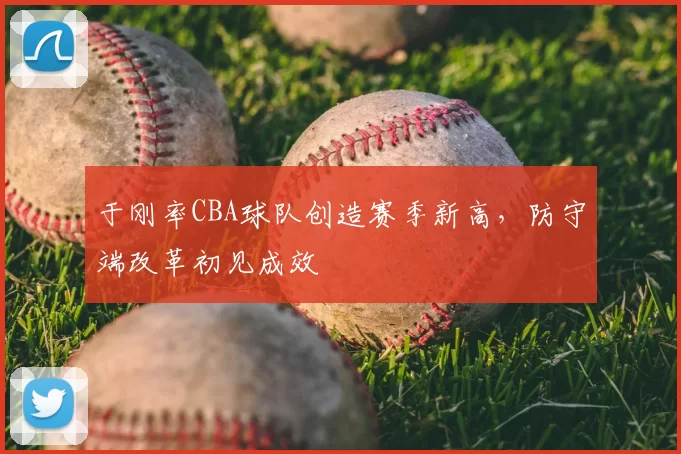 于刚率CBA球队创造赛季新高,防守端改革初见成效