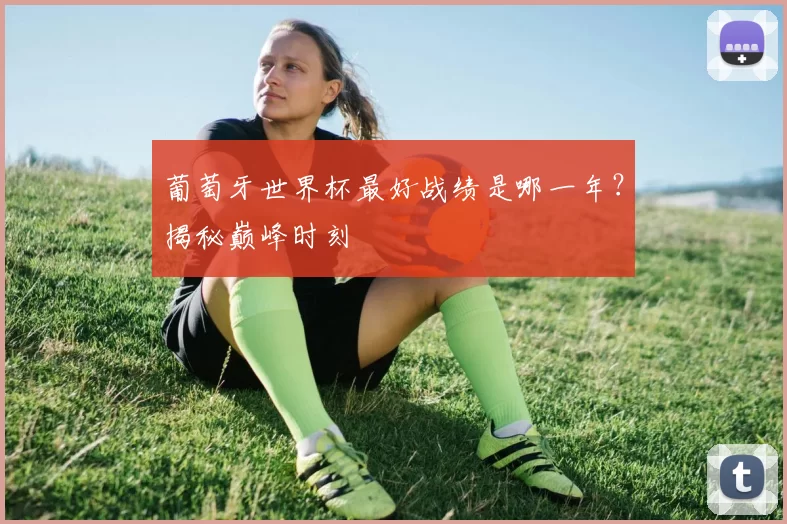 葡萄牙世界杯最好战绩是哪一年?揭秘巅峰时刻