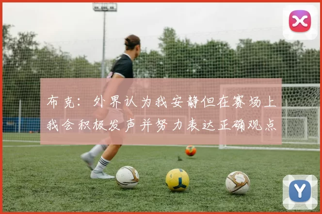 布克:外界认为我安静但在赛场上我会积极发声并努力表达正确观点