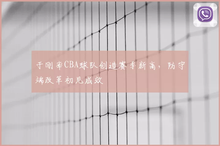 于刚率CBA球队创造赛季新高,防守端改革初见成效