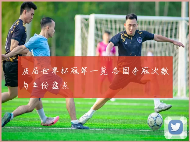 历届世界杯冠军一览 各国夺冠次数与年份盘点