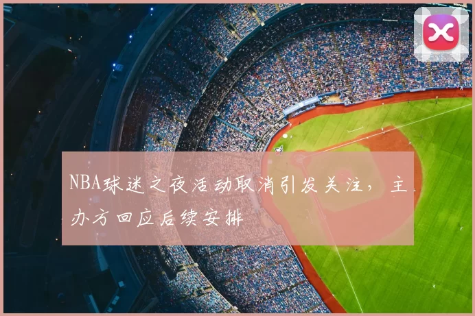 NBA球迷之夜活动取消引发关注,主办方回应后续安排