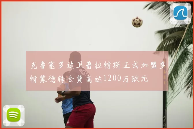 克鲁塞罗边卫普拉特斯正式加盟多特蒙德转会费高达1200万欧元