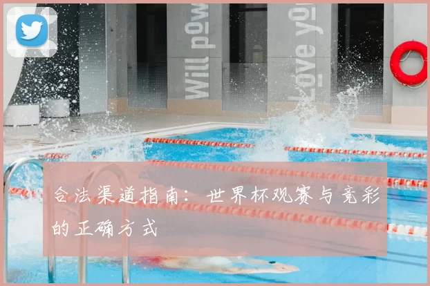 合法渠道指南:世界杯观赛与竞彩的正确方式