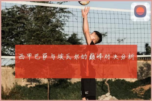 西甲巴萨与埃瓦尔的巅峰对决分析
