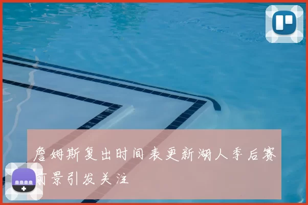 詹姆斯复出时间表更新湖人季后赛前景引发关注