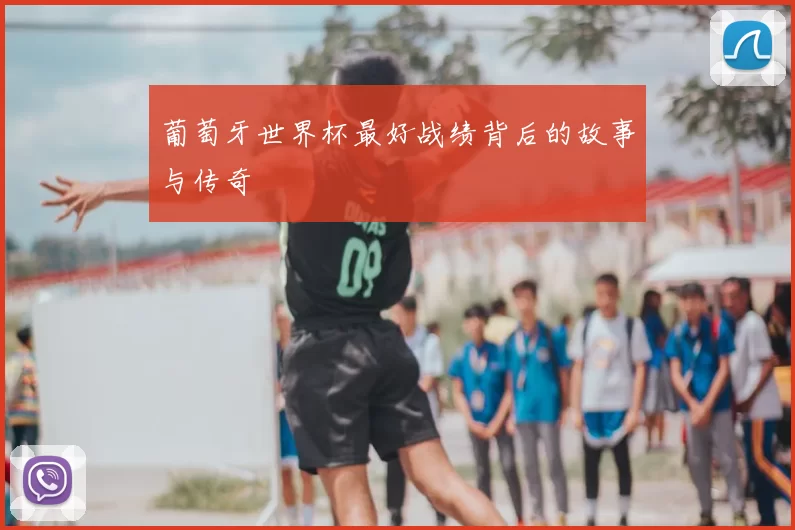 葡萄牙世界杯最好战绩背后的故事与传奇