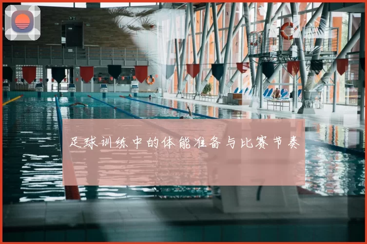 足球训练中的体能准备与比赛节奏