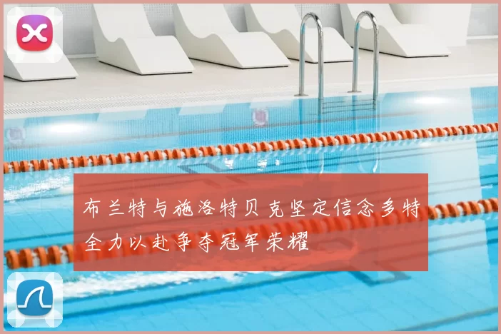 布兰特与施洛特贝克坚定信念多特全力以赴争夺冠军荣耀