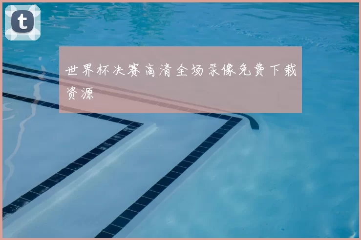 世界杯决赛高清全场录像免费下载资源