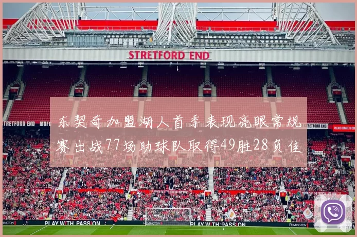 东契奇加盟湖人首季表现亮眼常规赛出战77场助球队取得49胜28负佳绩