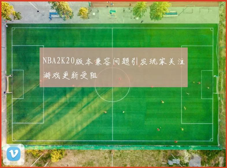 NBA2K20版本兼容问题引发玩家关注游戏更新受阻