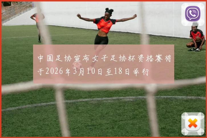 中国足协宣布女子足协杯资格赛将于2026年3月10日至18日举行