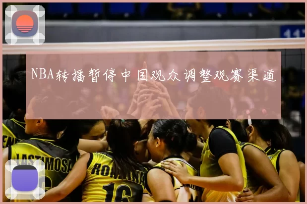 NBA转播暂停中国观众调整观赛渠道