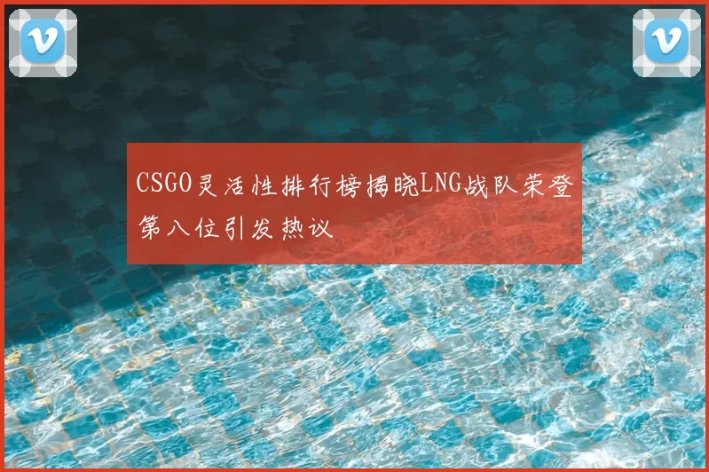 CSGO灵活性排行榜揭晓LNG战队荣登第八位引发热议