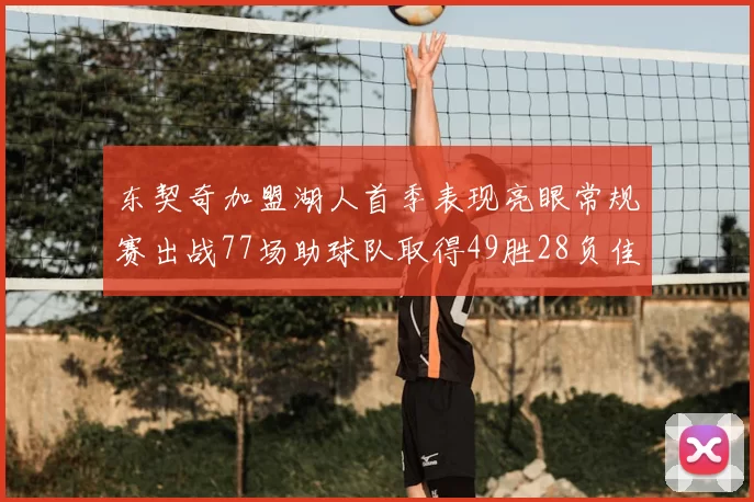 东契奇加盟湖人首季表现亮眼常规赛出战77场助球队取得49胜28负佳绩