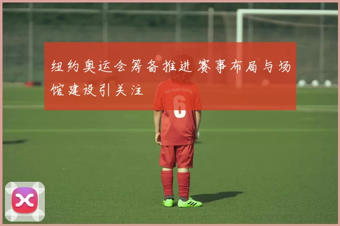 纽约奥运会筹备推进 赛事布局与场馆建设引关注