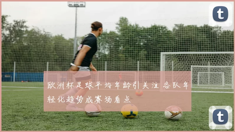 欧洲杯足球平均年龄引关注 各队年轻化趋势成赛场看点