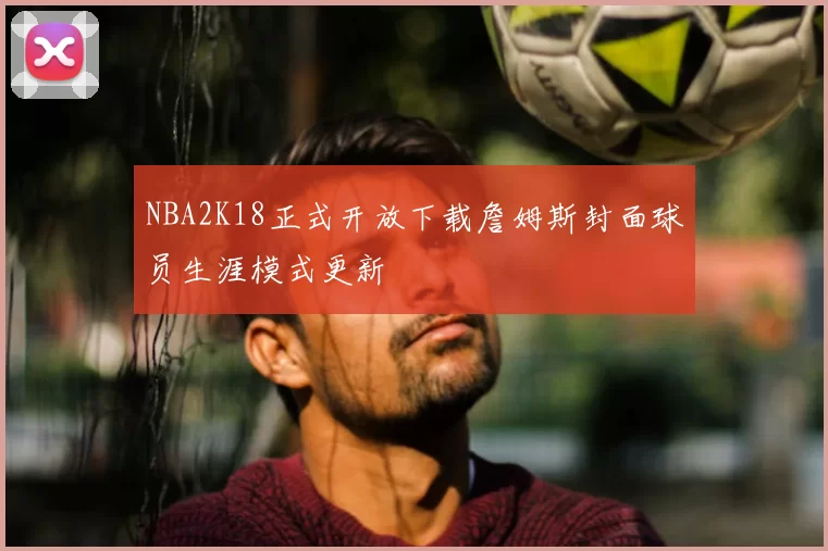 NBA2K18正式开放下载詹姆斯封面球员生涯模式更新