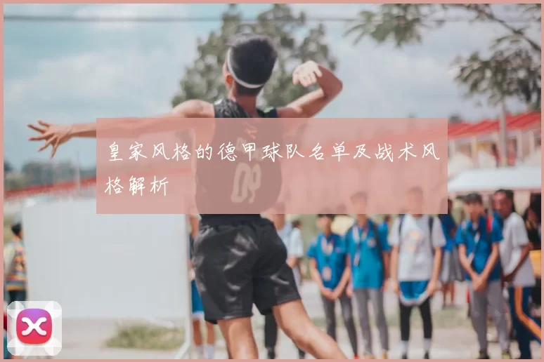 皇家风格的德甲球队名单及战术风格解析