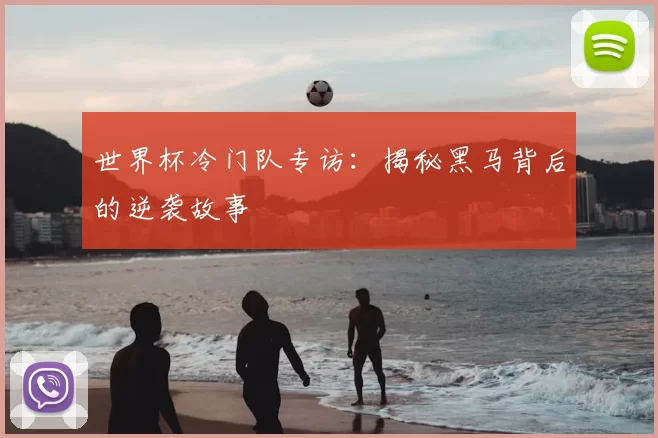 世界杯冷门队专访:揭秘黑马背后的逆袭故事