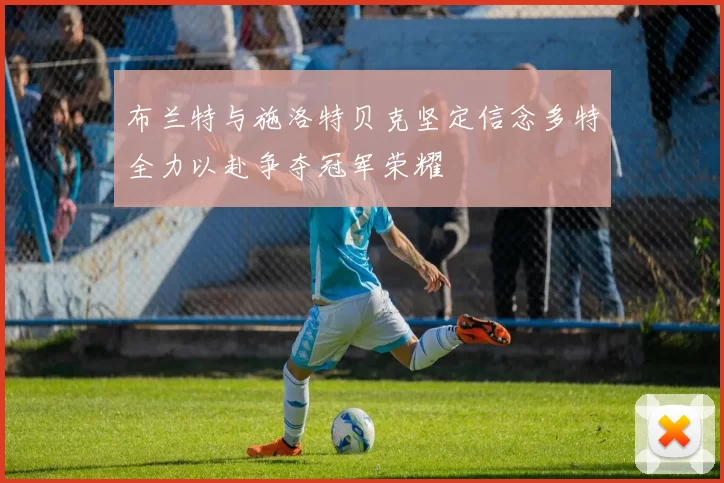 布兰特与施洛特贝克坚定信念多特全力以赴争夺冠军荣耀