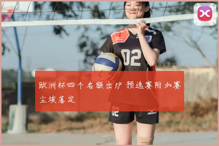 欧洲杯四个名额出炉 预选赛附加赛尘埃落定