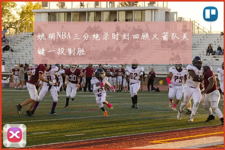姚明NBA三分绝杀时刻回顾火箭队关键一投制胜
