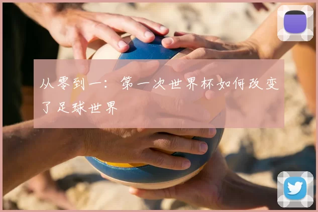 从零到一:第一次世界杯如何改变了足球世界
