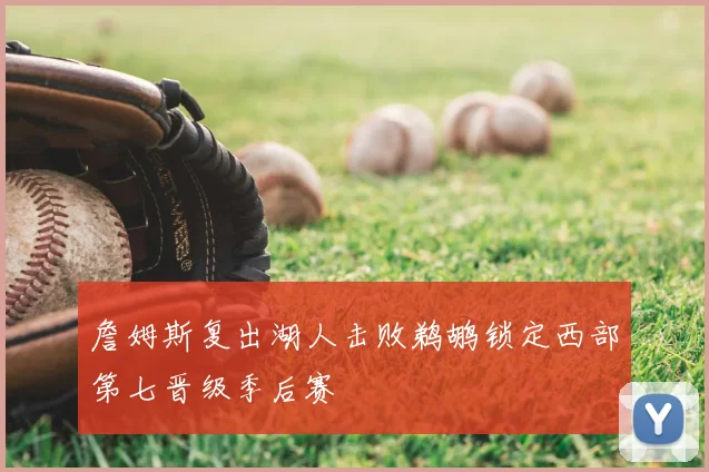 詹姆斯复出湖人击败鹈鹕锁定西部第七晋级季后赛