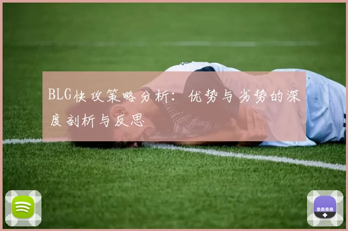 BLG快攻策略分析:优势与劣势的深度剖析与反思