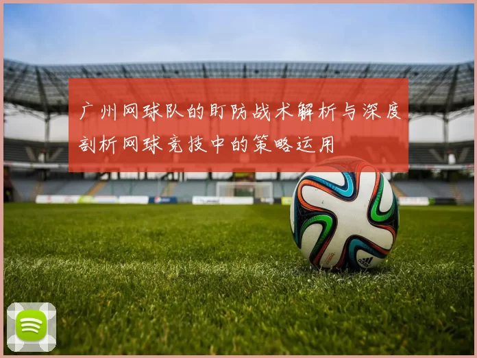 广州网球队的盯防战术解析与深度剖析网球竞技中的策略运用