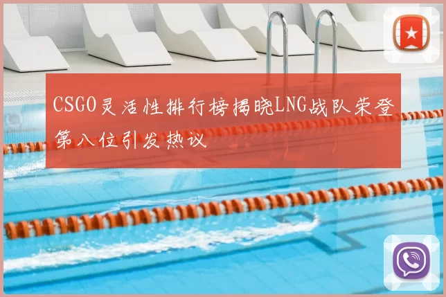 CSGO灵活性排行榜揭晓LNG战队荣登第八位引发热议