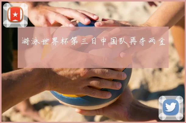 游泳世界杯第三日中国队再夺两金