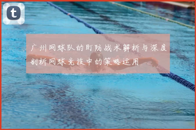 广州网球队的盯防战术解析与深度剖析网球竞技中的策略运用