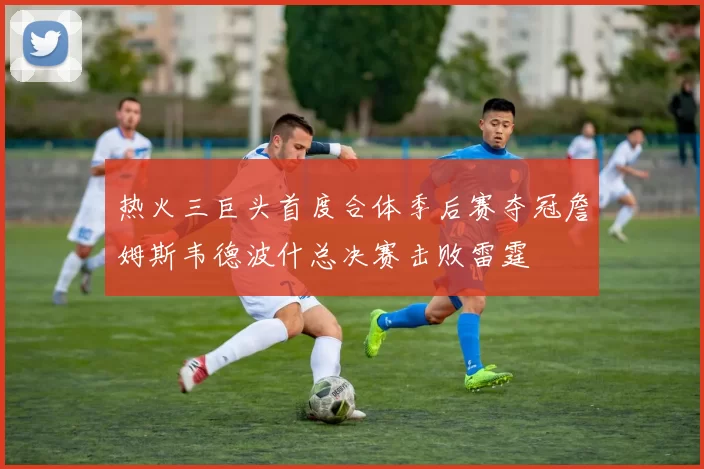 热火三巨头首度合体季后赛夺冠詹姆斯韦德波什总决赛击败雷霆