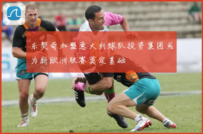 东契奇加盟意大利球队投资集团或为新欧洲联赛奠定基础