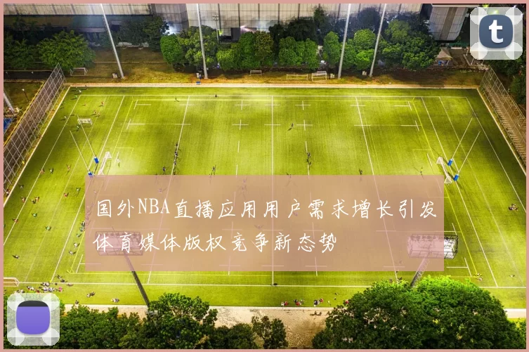 国外NBA直播应用用户需求增长引发体育媒体版权竞争新态势