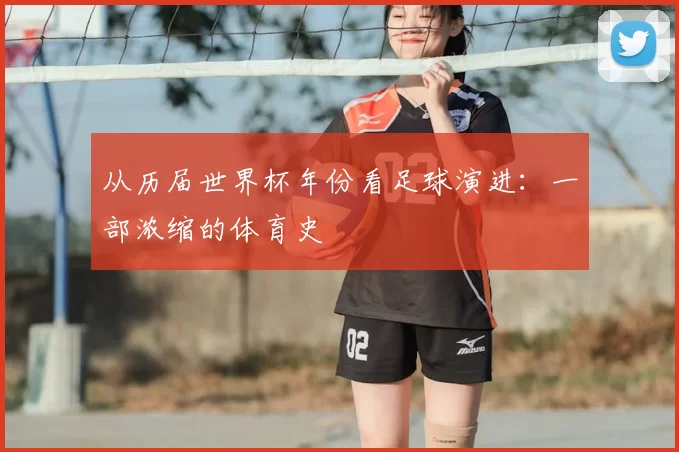 从历届世界杯年份看足球演进:一部浓缩的体育史