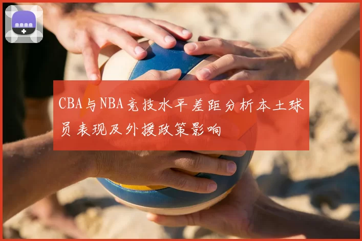 CBA与NBA竞技水平差距分析本土球员表现及外援政策影响