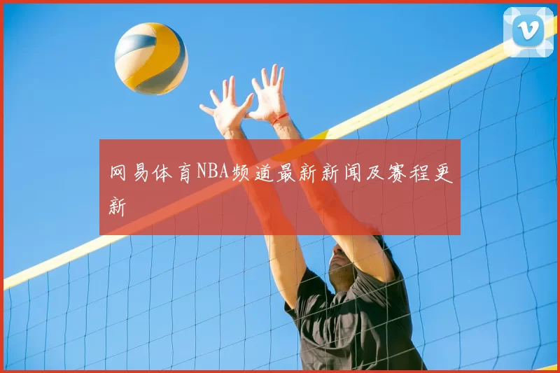网易体育NBA频道最新新闻及赛程更新
