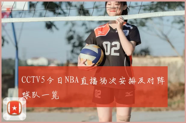 CCTV5今日NBA直播场次安排及对阵球队一览