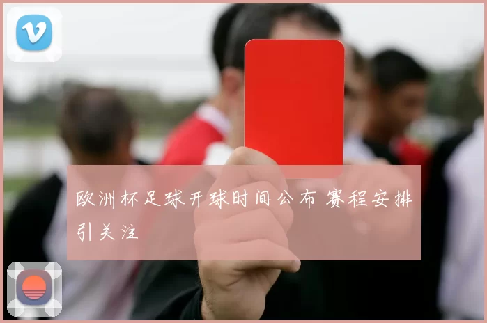 欧洲杯足球开球时间公布 赛程安排引关注