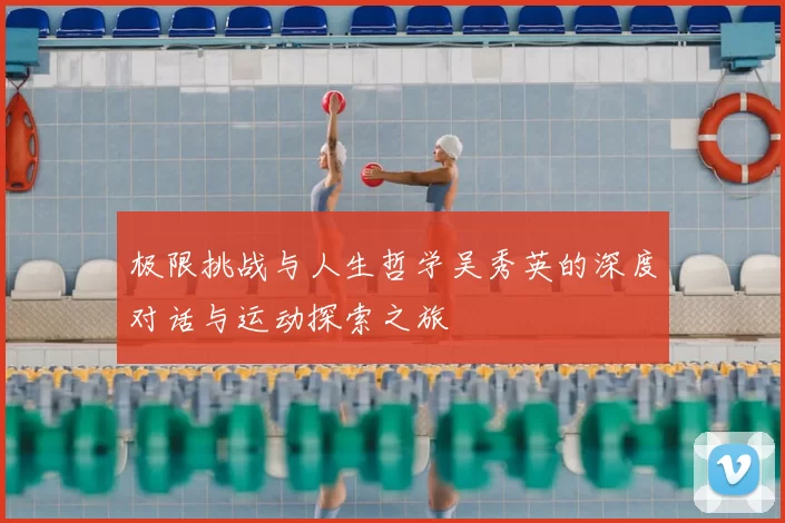 极限挑战与人生哲学吴秀英的深度对话与运动探索之旅